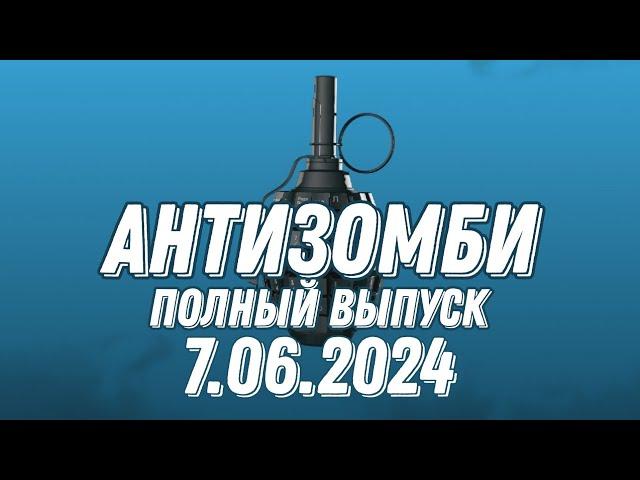 Антизомби ПОЛНЫЙ ВЫПУСК 7.06.2024