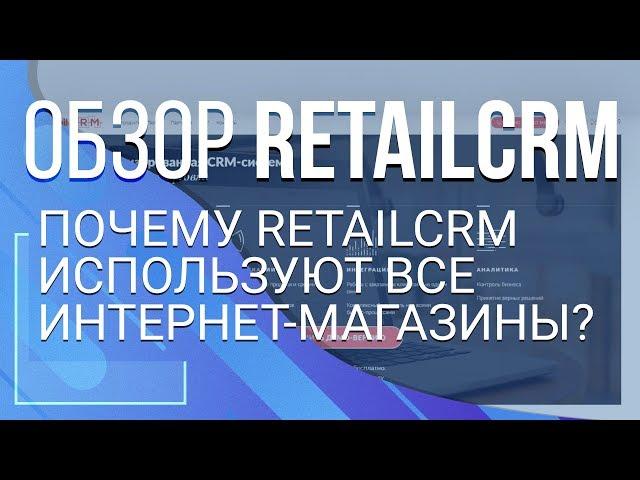 Почему RetailCRM используют все интернет-магазины? Обзор RetailCRM