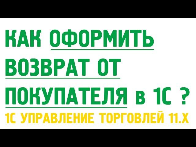 Как оформить возврат от покупателя и вернуть покупателю деньги в 1С Управлении торговлей 11?