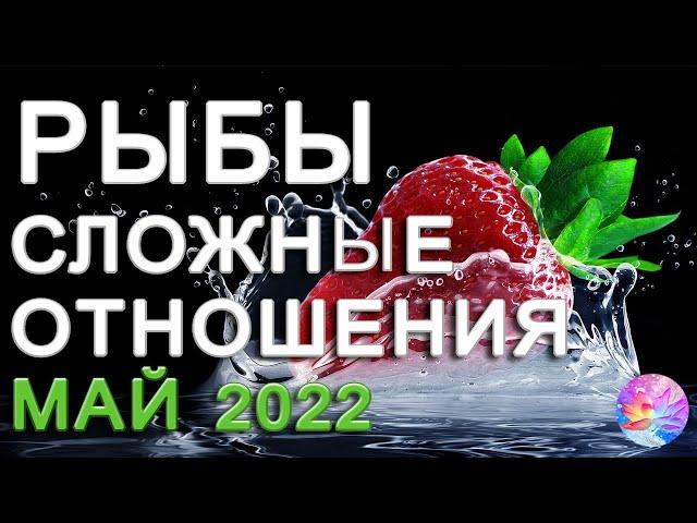 РЫБЫ СЛОЖНЫЕ ОТНОШЕНИЯ ЛЮБОВЬ МАЙ 2022