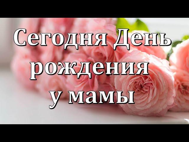 Сегодня День рождения у мамы. Поздравление Маме в День рождения.