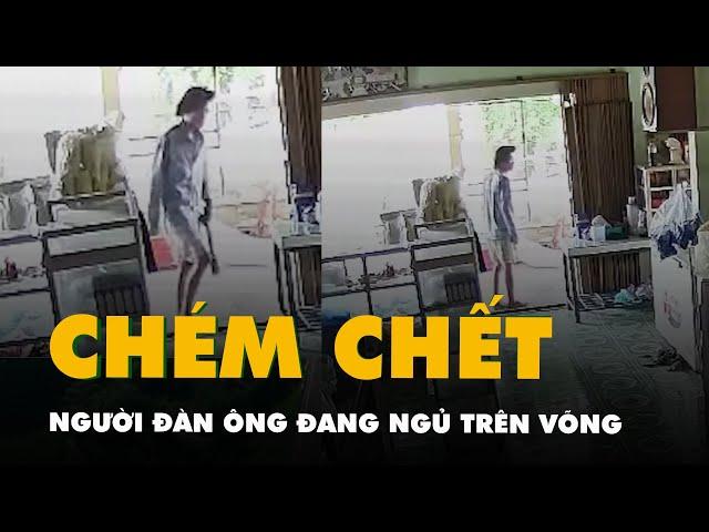 Camera ghi cảnh kẻ lạ mặt cầm dao xông vào nhà chém chết người đàn ông đang ngủ trên võng