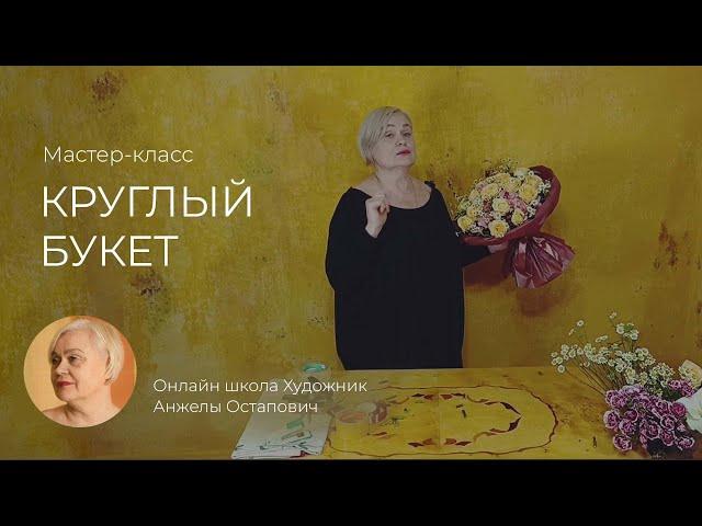 О мастер-классе Классический круглый букет в онлайн школе Художник Анжелы Остапович.