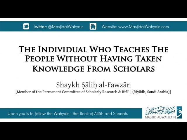 The Individual Who Teaches The People Without Having Taken Knowledge From Scholars | Shaykh Ṣāliḥ