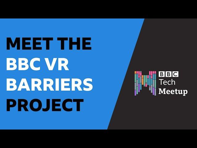 Meet the BBC VR Barriers Project - BBC Tech Meetup