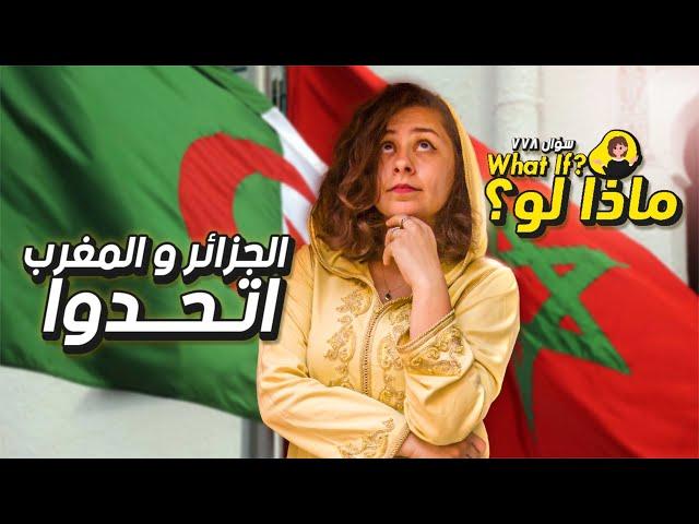 ماذا لو المغرب والجزائر اتحدوا؟