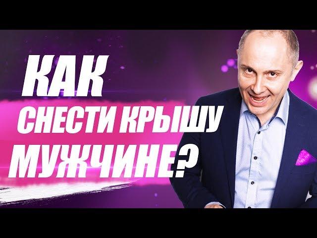 Как снести крышу мужчине? Как свести мужчину с ума?