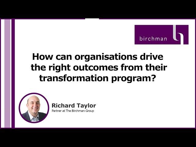 Birchman - How Can Organisations Drive the Right Outcomes From Their Transformation Program?