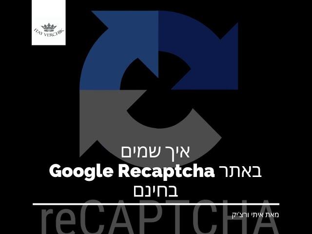 איך שמים Google Recaptcha באתר בחינם באלמנטור - איתי ורצ'יק בניית אתרים ושיווק באינטרנט