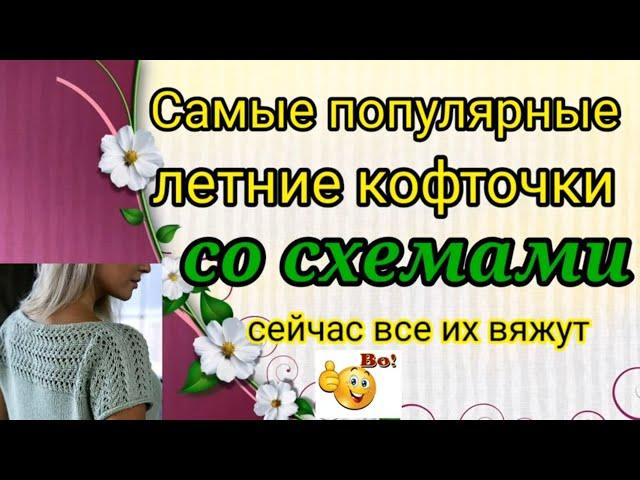 САМЫЕ ПОПУЛЯРНЫЕ и модные ЛЕТНИЕ кофточки со схемами, котрые сейчас все вяжут .