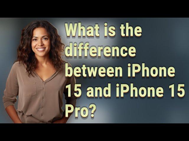 What is the difference between iPhone 15 and iPhone 15 Pro?