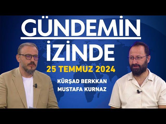 Gündemin İzinde 25 Temmuz 2024 /  Kürşad Berkkan - Mustafa Kurnaz