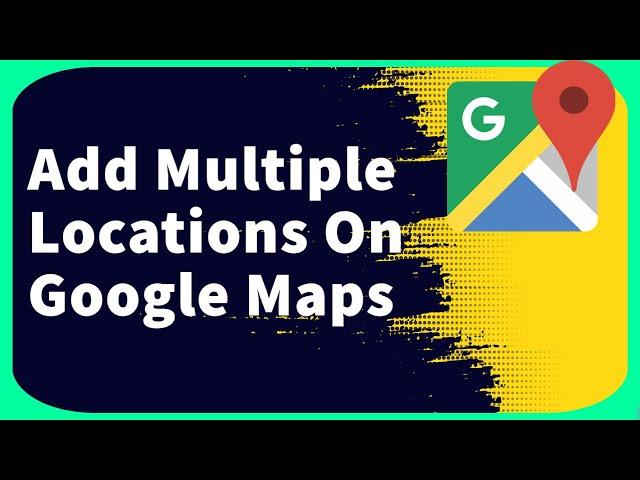 How to Add Multiple Locations on Google Maps | Create a Map with Multiple Locations