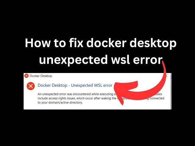 How to fix docker desktop unexpected wsl error