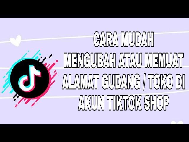 CARA MENGUBAH / MEMASUKAN ALAMAT GUDANG ATAU ALAMAT TOKO DI AKUN TIKTOK SHOP | SEPUTAR TIKTOK SHOP