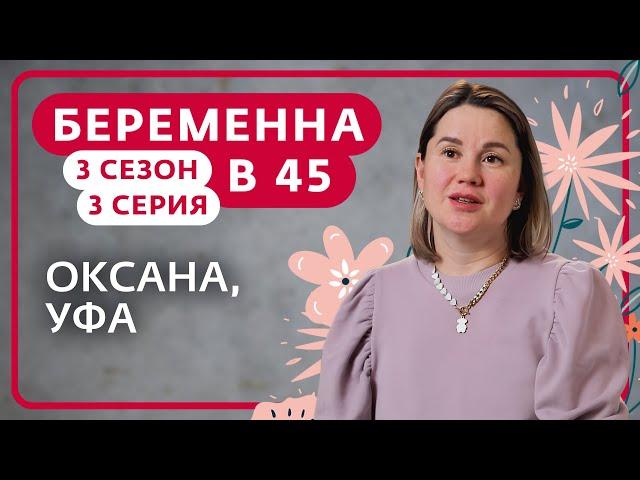 БЕРЕМЕННА В 45 | НОВЫЙ СЕЗОН | 3 ВЫПУСК | ОКСАНА, УФА