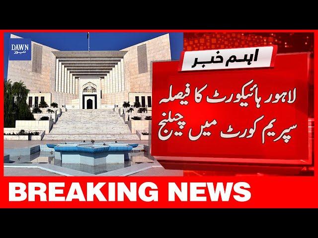 Breaking News | Lahore High Court Ka Faisla Supreme Court Mai Challenge | Dawn News