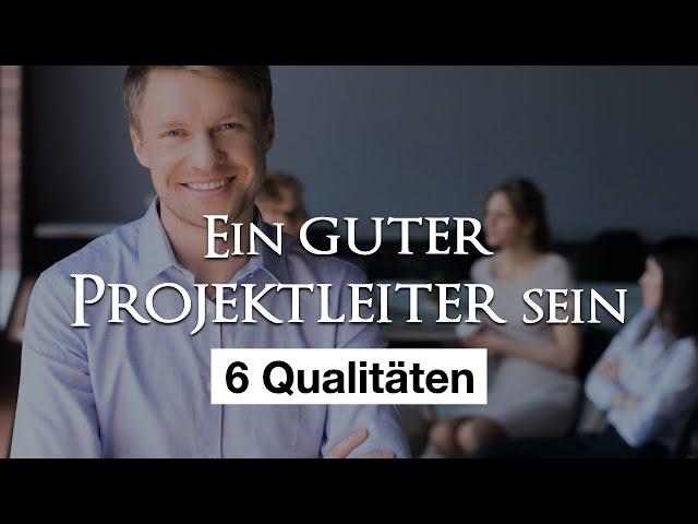 Die 6 Qualitäten eines guten Projektleiters