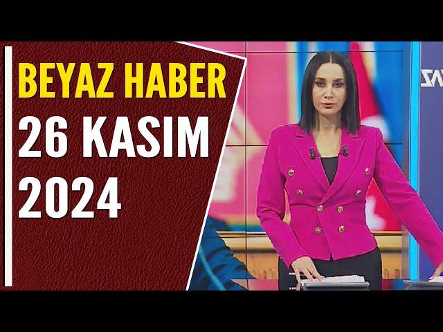 BEYAZ HABER 26 KASIM 2024