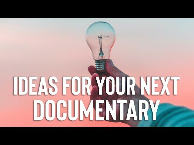 How To Generate Ideas for Documentary Films