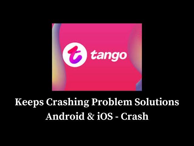 Tango App Keeps Crashing Problem Solutions Android & iOS Phones