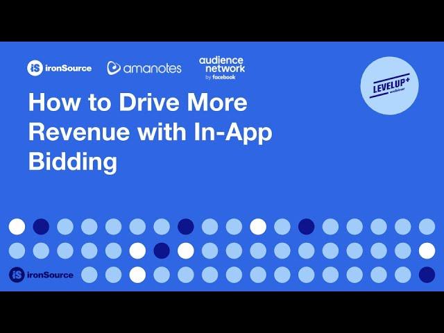 How to Drive More Revenue with In-App Bidding | ironSource, Facebook Audience Network, Amanotes