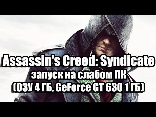 Assassin's Creed: Syndicate запуск на слабом компьютере (ОЗУ 4 ГБ, GeForce GT 630 1 ГБ)