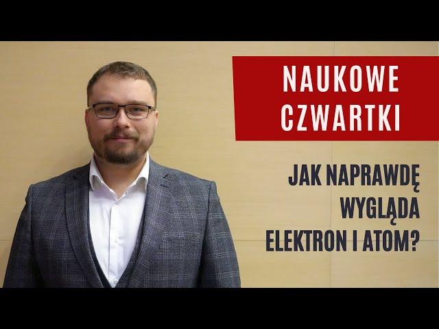 Naukowe Czwartki: Jak naprawdę wygląda elektron i atom? - dr Dominik Wrana