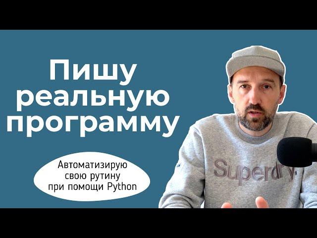 Пишу простую, но реальную программу на Python. Автоматизирую свою рутину.