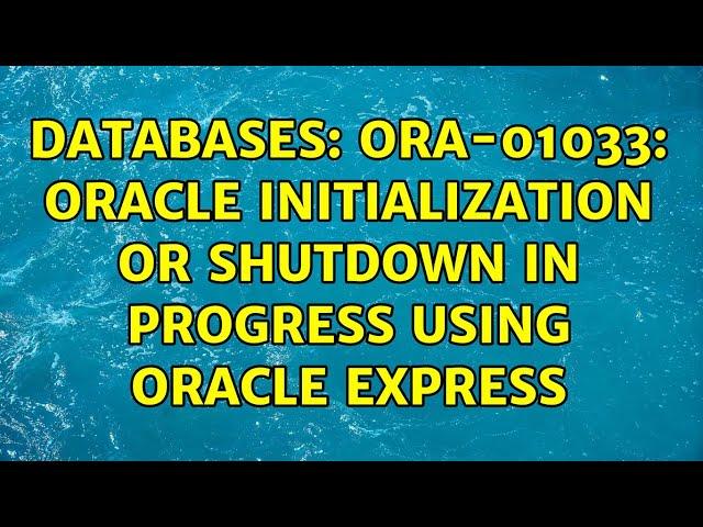 Databases: ORA-01033: ORACLE initialization or shutdown in progress using Oracle Express