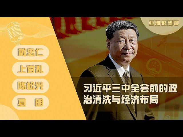 习近平三中全会前的政治清洗与经济布局 | 亚洲很想聊