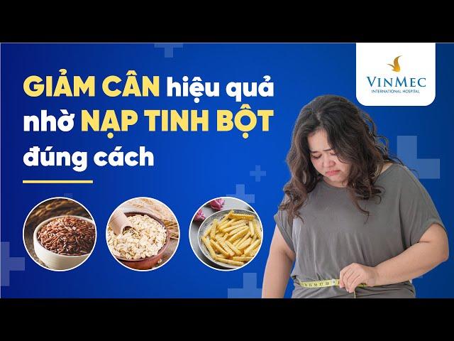 Giảm cân hiệu quả nhờ nạp tinh bột đúng cách | ThS.BS Nguyễn Khoa Bình, BV Vinmec Central Park