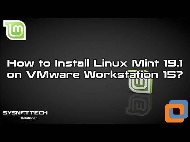 How to Install Linux Mint 19.1 on VMware Workstation 15 in Windows PC | SYSNETTECH Solutions