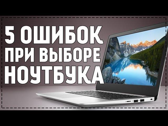 Как выбрать ноутбук? 5 ошибок и советов при выборе ноутбука 