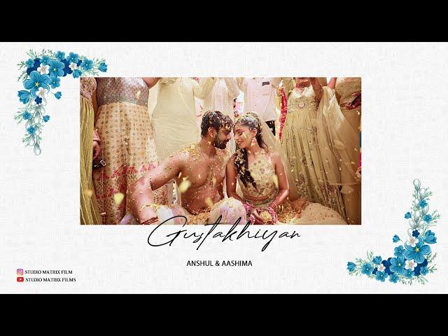 GUSTAAKHIYA Feat ANSHUL & AASHIMA || WEDDING STORY BY STUDIO MATRIX FILMS