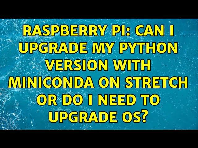 Raspberry Pi: Can I upgrade my Python version with miniconda on Stretch or do I need to upgrade OS?