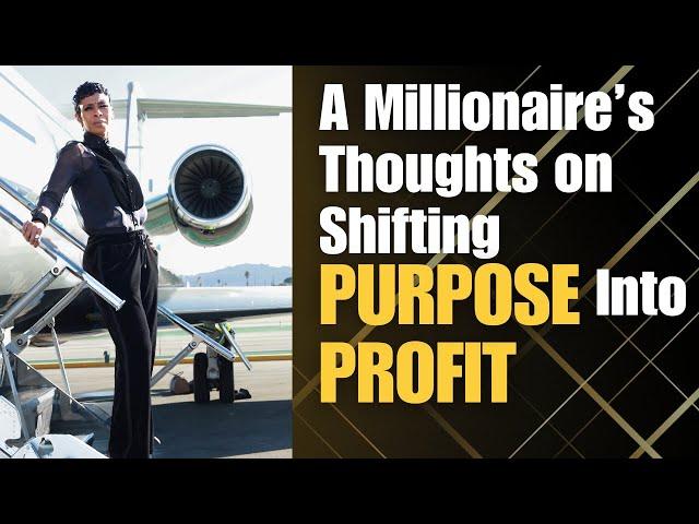 A Millionaire’s Thoughts on Shifting Purpose Into Profits