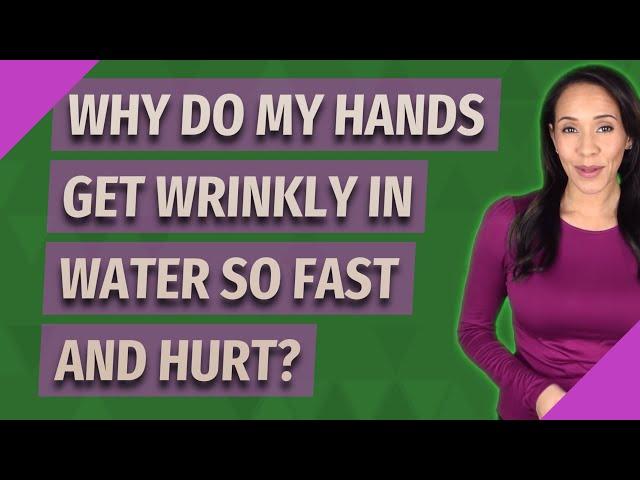 Why do my hands get wrinkly in water so fast and hurt?