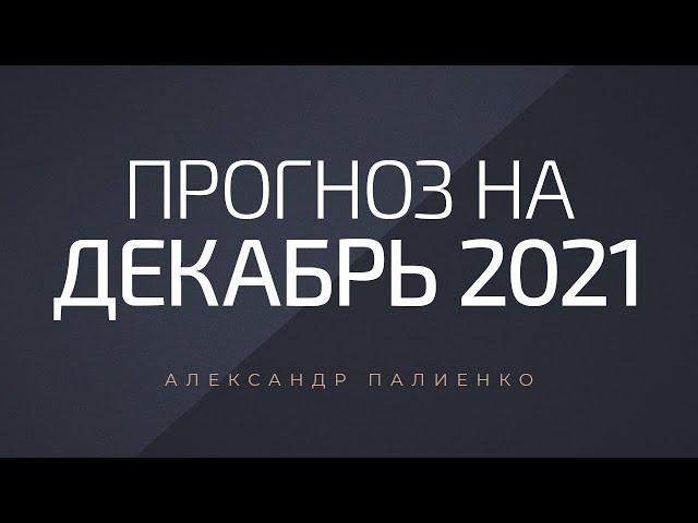 Прогноз на декабрь 2021 года. Александр Палиенко.