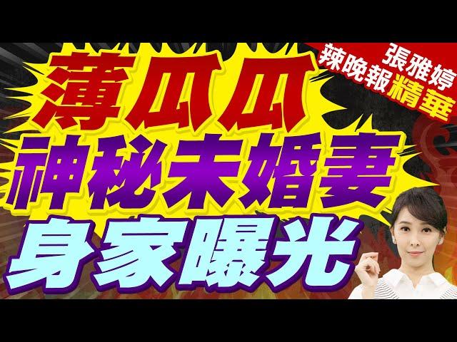 緣定宜蘭望族女 薄瓜瓜未婚妻不一般 | 薄瓜瓜神秘未婚妻 身家曝光【張雅婷辣晚報】精華版@中天新聞CtiNews