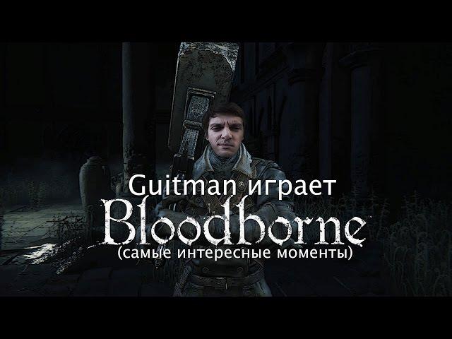 Guitman играет в Bloodborne (самые интересные моменты)