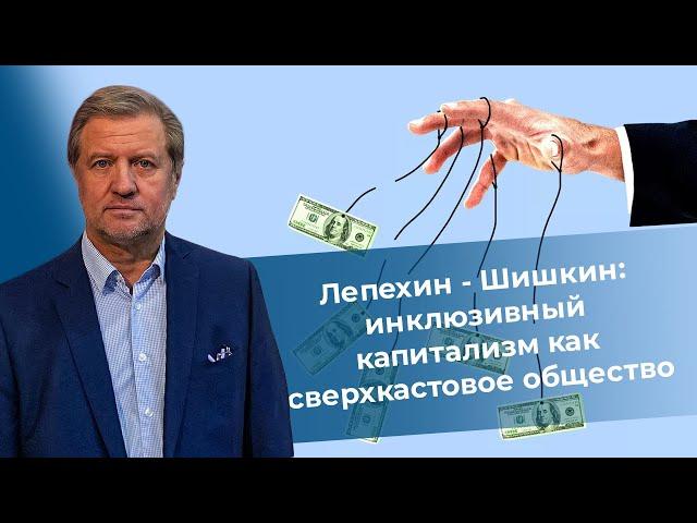 Лепехин - Шишкин: "инклюзивный" капитализм как сверхкастовое общество