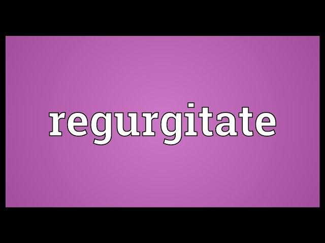 Regurgitate Meaning