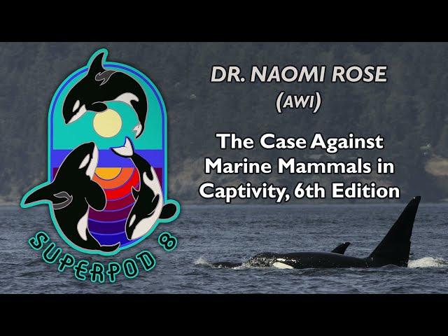 Superpod 8 - Dr. Naomi Rose - The Case Against Marine Mammals in Captivity, 6th Edition