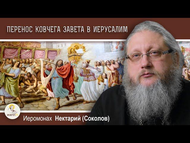 ЦАРЬ ДАВИД ПЕРЕНОСИТ КОВЧЕГ ЗАВЕТА В ИЕРУСАЛИМ.  Иеромонах Нектарий (Соколов)