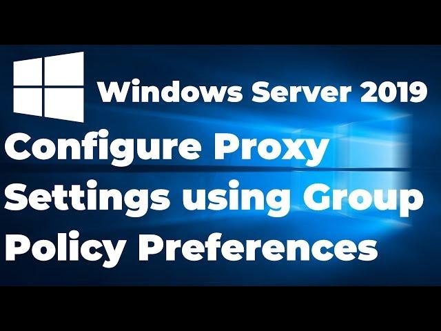 Configure Proxy Settings using Group Policy Preferences | Windows Server 2019