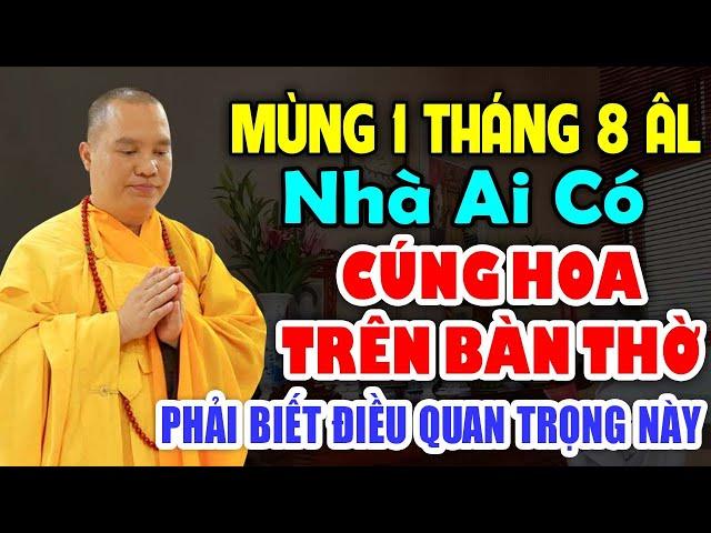 MÙNG 1 THÁNG 8 ÂM LỊCH NHÀ AI CÓ CÚNG HOA TRÊN BÀN THỜ PHẢI BIẾT ĐIỀU QUAN TRỌNG NÀY -Thầy Đạo Thịnh