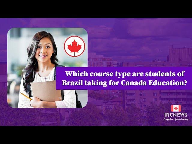 Which course type are students of Brazil taking for Canada Education? IRCnews