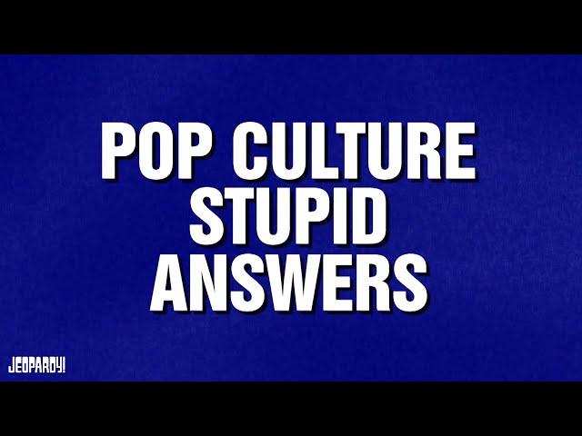 Pop Culture Stupid Answers | Category | JEOPARDY!