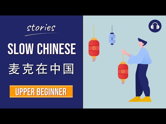 麦克在中国 | Slow Chinese Stories Upper Beginner | Chinese Listening Practice HSK 3/4